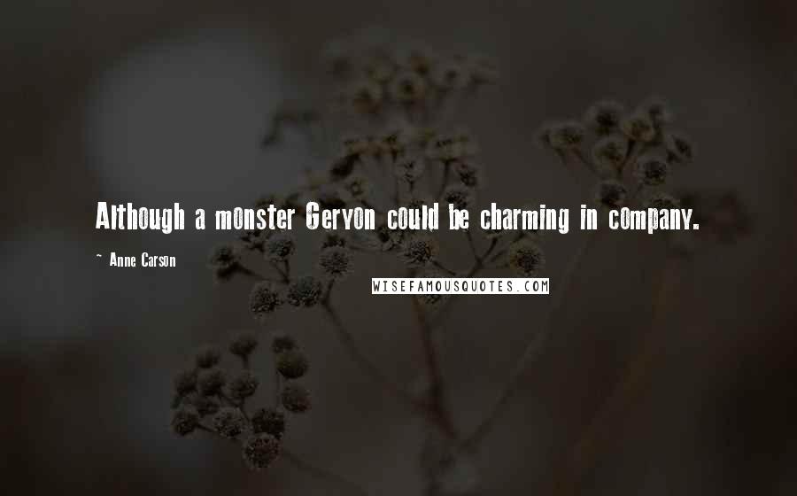 Anne Carson Quotes: Although a monster Geryon could be charming in company.