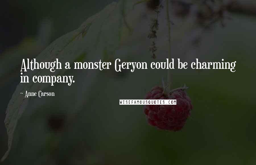 Anne Carson Quotes: Although a monster Geryon could be charming in company.