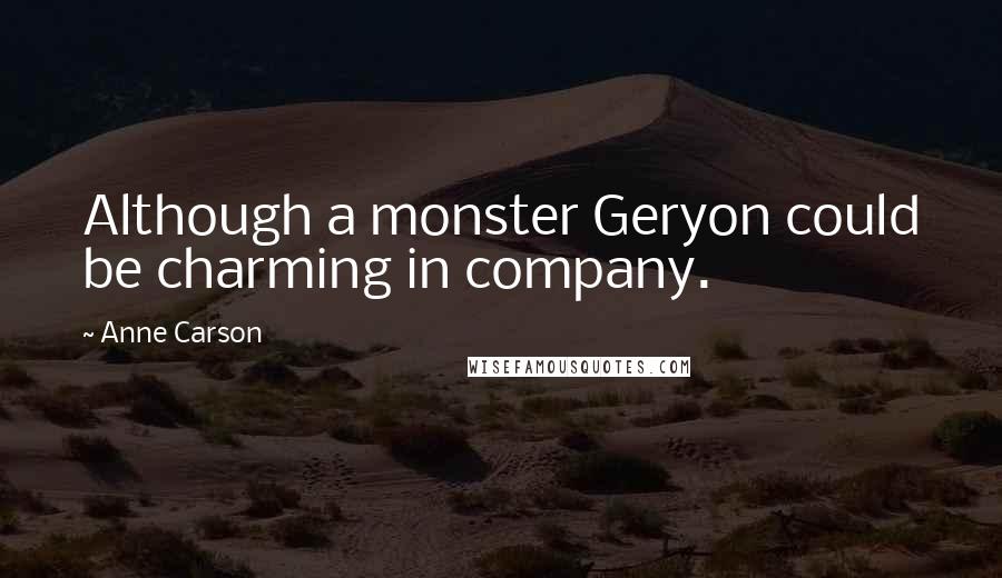 Anne Carson Quotes: Although a monster Geryon could be charming in company.