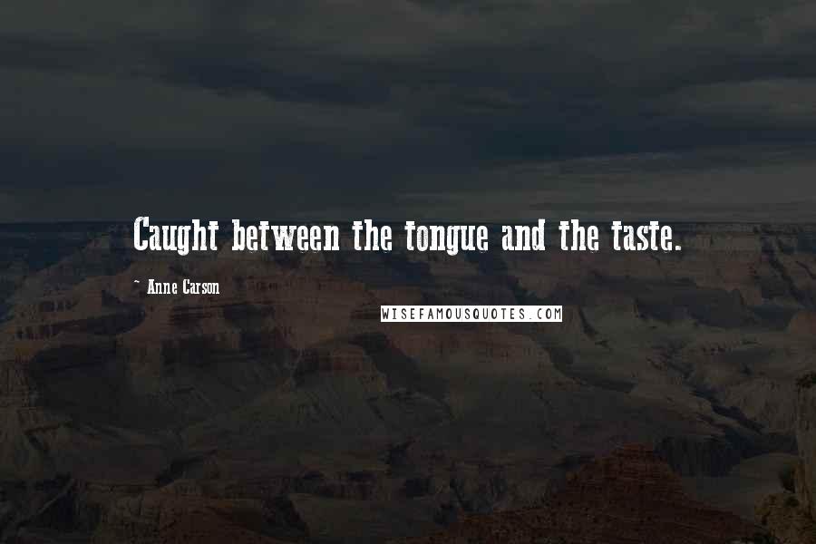 Anne Carson Quotes: Caught between the tongue and the taste.