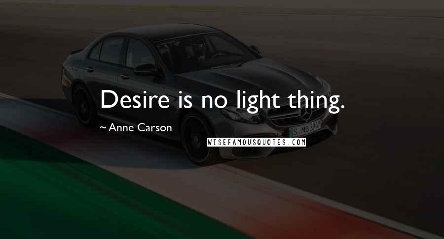 Anne Carson Quotes: Desire is no light thing.