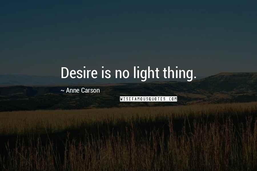 Anne Carson Quotes: Desire is no light thing.