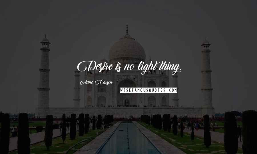 Anne Carson Quotes: Desire is no light thing.