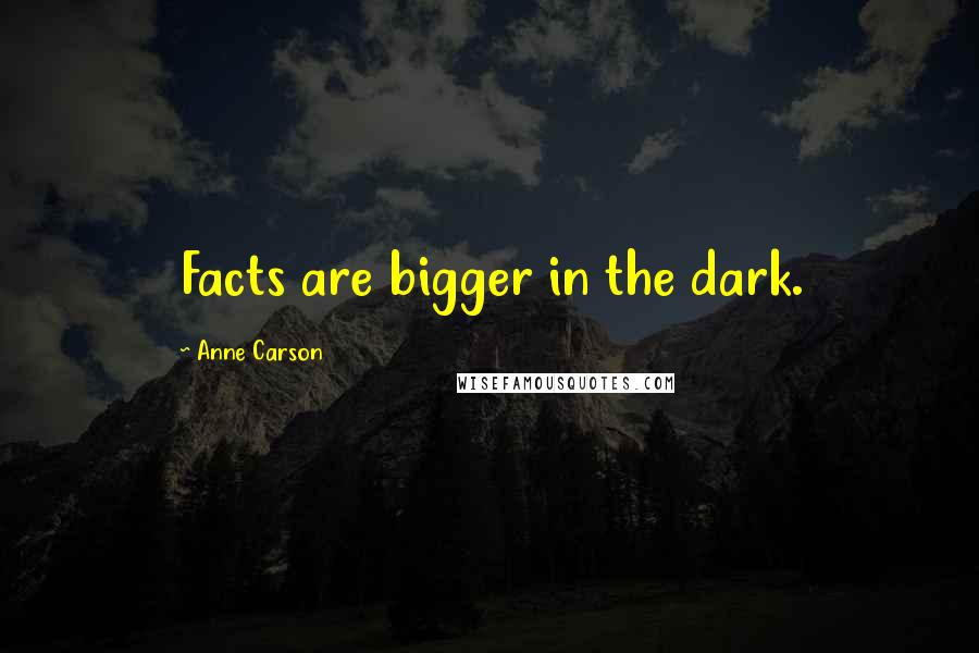 Anne Carson Quotes: Facts are bigger in the dark.