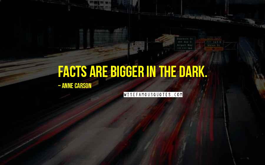 Anne Carson Quotes: Facts are bigger in the dark.