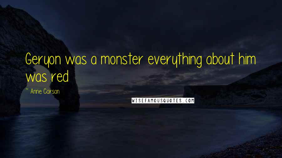 Anne Carson Quotes: Geryon was a monster everything about him was red