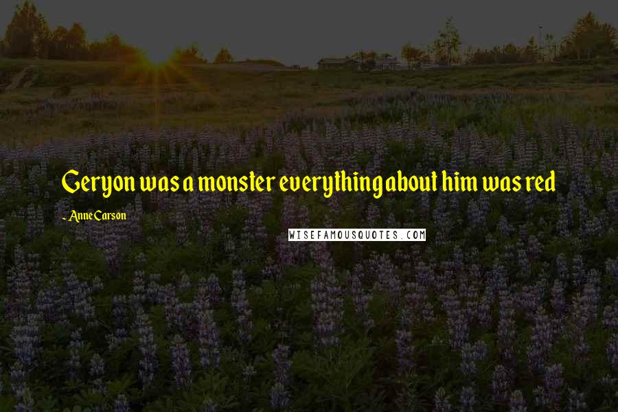 Anne Carson Quotes: Geryon was a monster everything about him was red