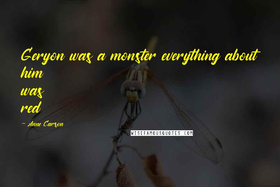 Anne Carson Quotes: Geryon was a monster everything about him was red