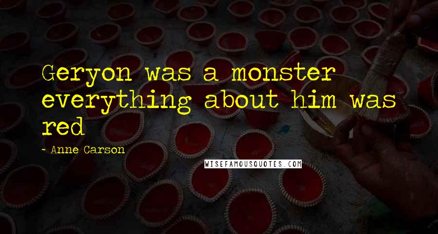 Anne Carson Quotes: Geryon was a monster everything about him was red