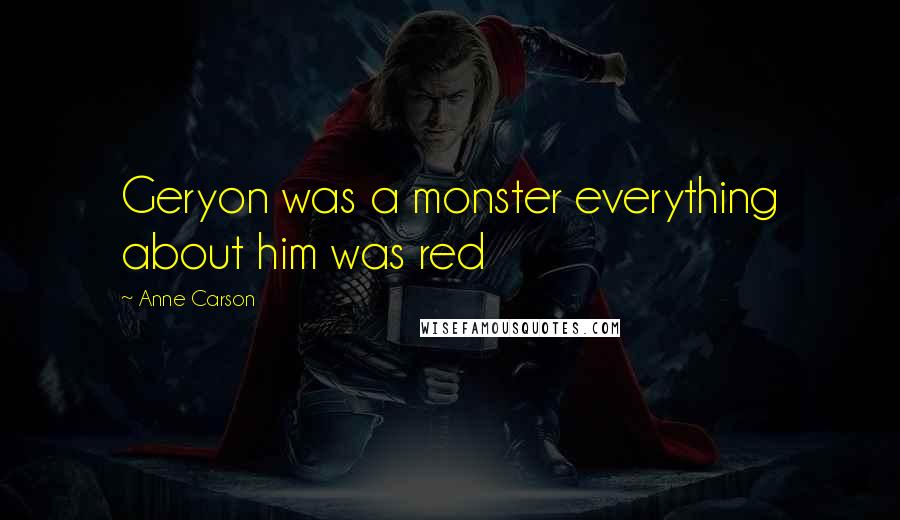 Anne Carson Quotes: Geryon was a monster everything about him was red