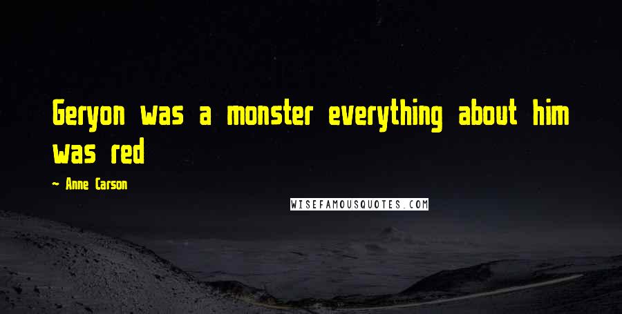 Anne Carson Quotes: Geryon was a monster everything about him was red