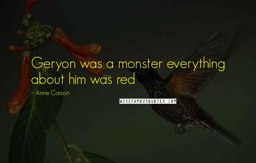 Anne Carson Quotes: Geryon was a monster everything about him was red