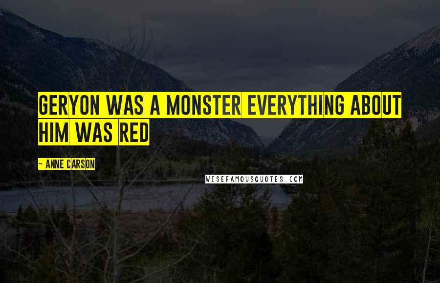 Anne Carson Quotes: Geryon was a monster everything about him was red