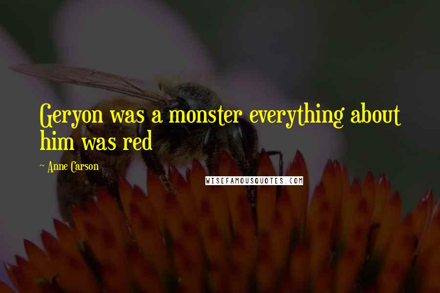 Anne Carson Quotes: Geryon was a monster everything about him was red