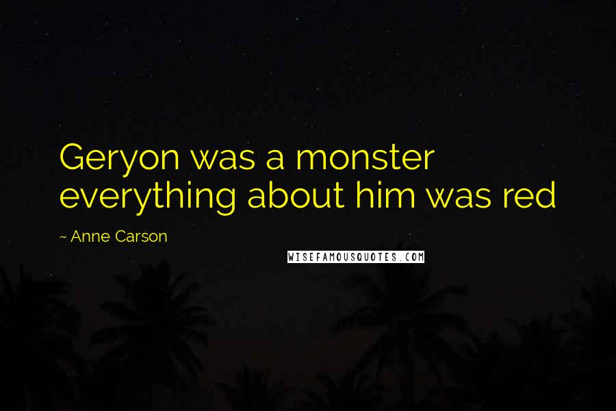 Anne Carson Quotes: Geryon was a monster everything about him was red