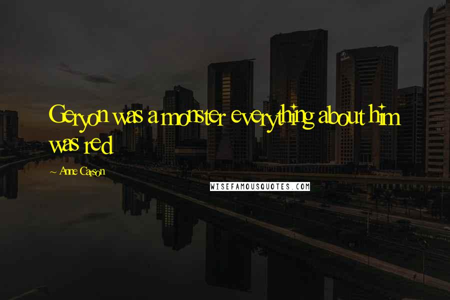 Anne Carson Quotes: Geryon was a monster everything about him was red
