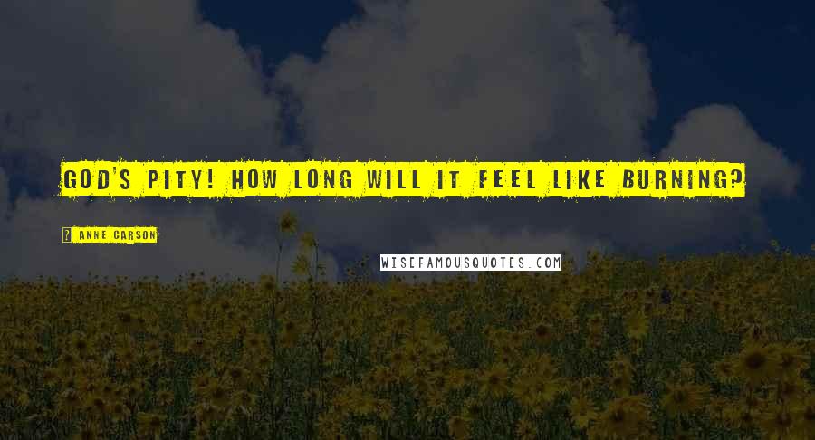 Anne Carson Quotes: God's pity! How long will it feel like burning?