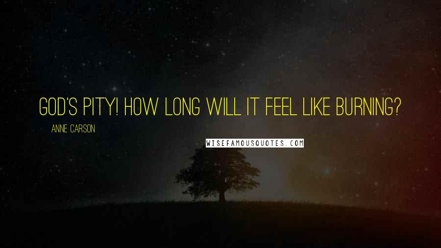 Anne Carson Quotes: God's pity! How long will it feel like burning?