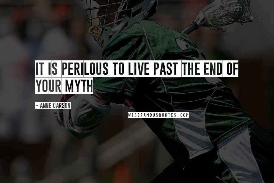 Anne Carson Quotes: It is perilous to live past the end of your myth
