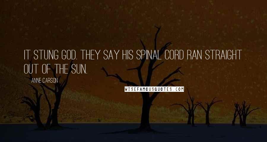 Anne Carson Quotes: It stung God. They say his spinal cord ran straight out of the sun.