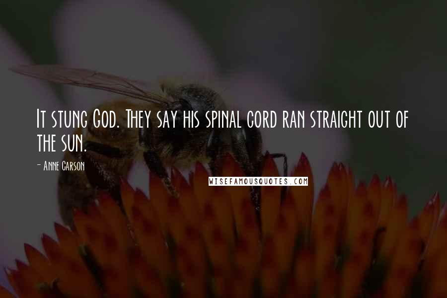 Anne Carson Quotes: It stung God. They say his spinal cord ran straight out of the sun.