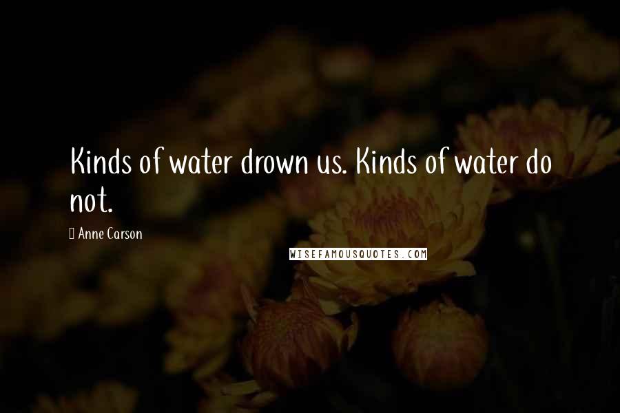 Anne Carson Quotes: Kinds of water drown us. Kinds of water do not.