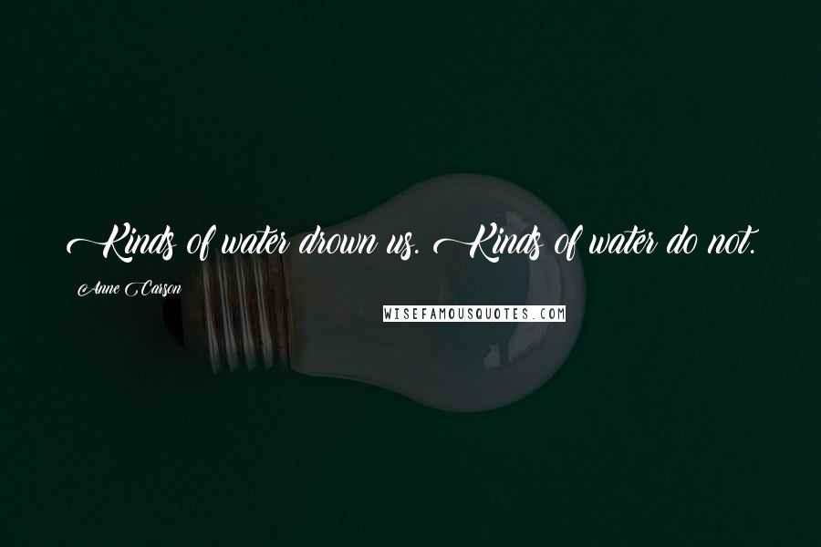 Anne Carson Quotes: Kinds of water drown us. Kinds of water do not.