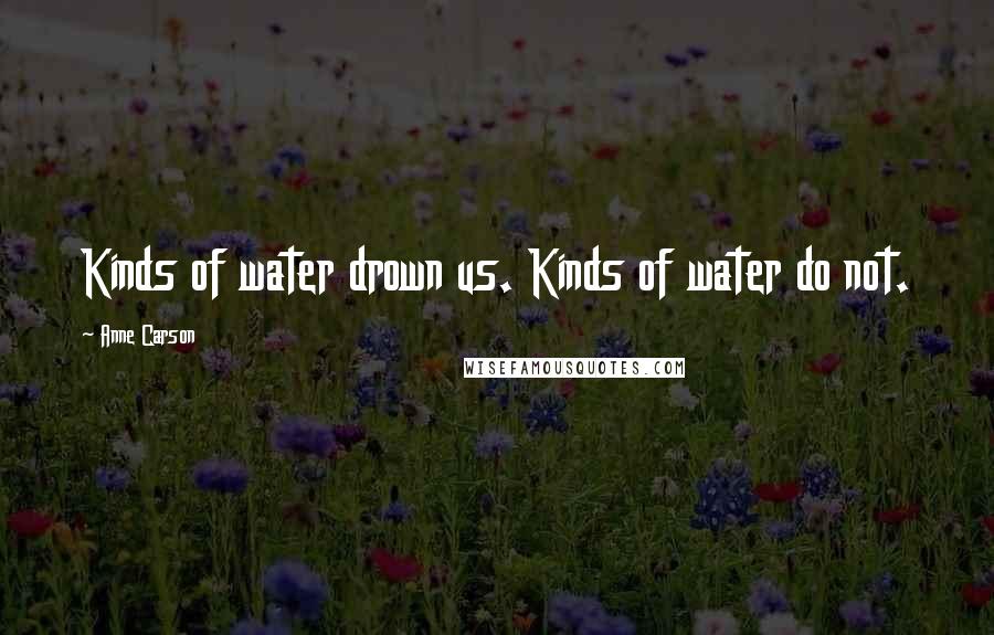 Anne Carson Quotes: Kinds of water drown us. Kinds of water do not.