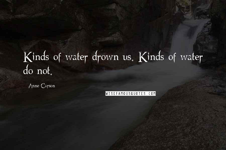 Anne Carson Quotes: Kinds of water drown us. Kinds of water do not.