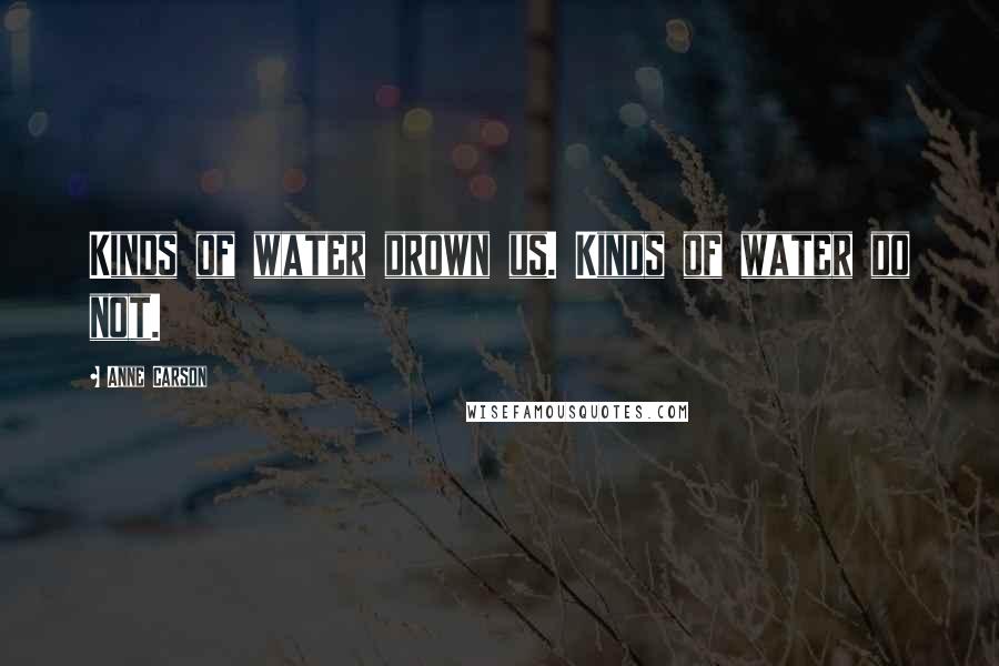 Anne Carson Quotes: Kinds of water drown us. Kinds of water do not.