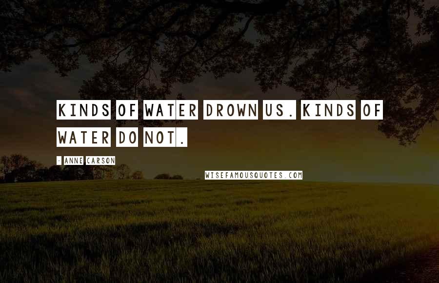 Anne Carson Quotes: Kinds of water drown us. Kinds of water do not.