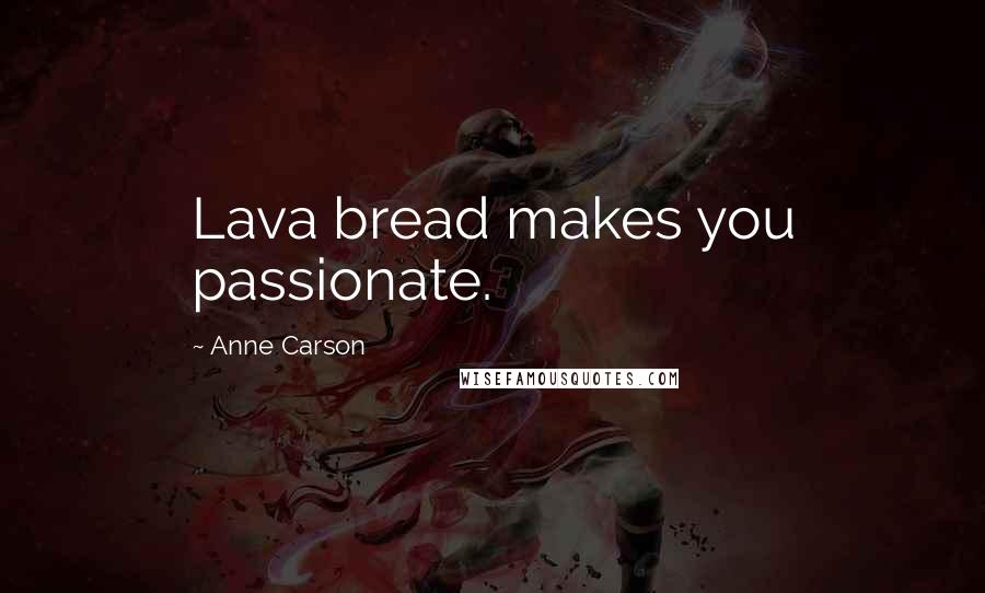 Anne Carson Quotes: Lava bread makes you passionate.