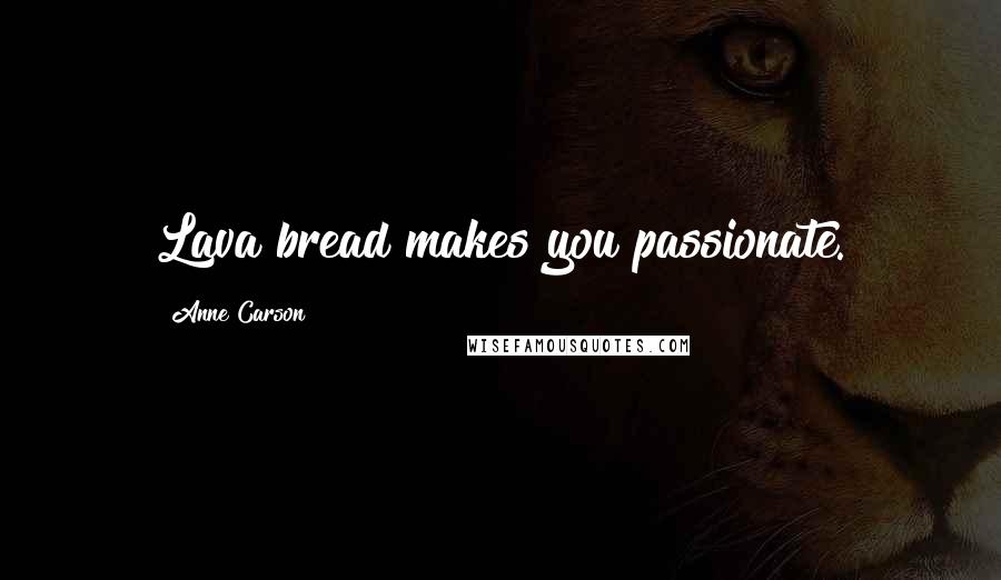 Anne Carson Quotes: Lava bread makes you passionate.