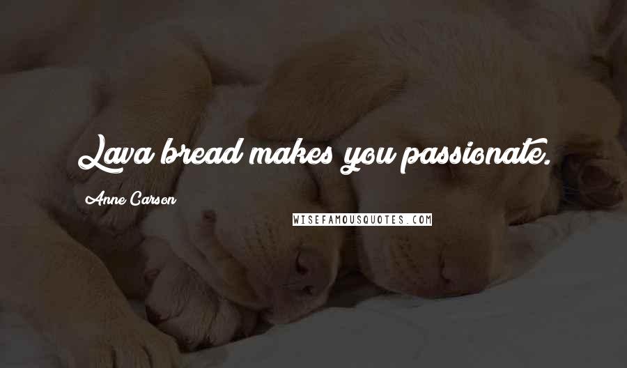 Anne Carson Quotes: Lava bread makes you passionate.