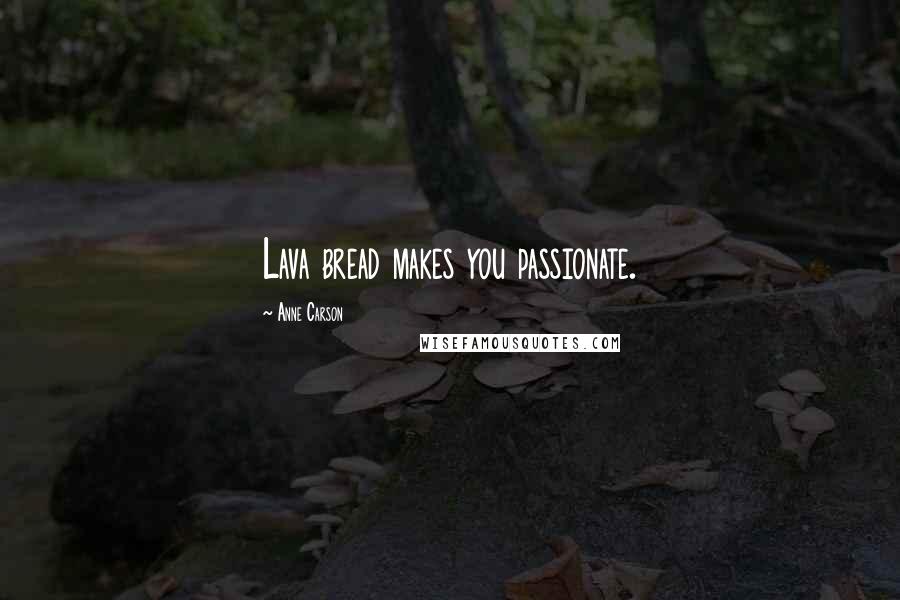 Anne Carson Quotes: Lava bread makes you passionate.