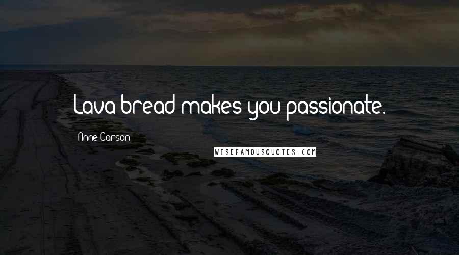 Anne Carson Quotes: Lava bread makes you passionate.