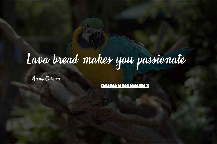 Anne Carson Quotes: Lava bread makes you passionate.