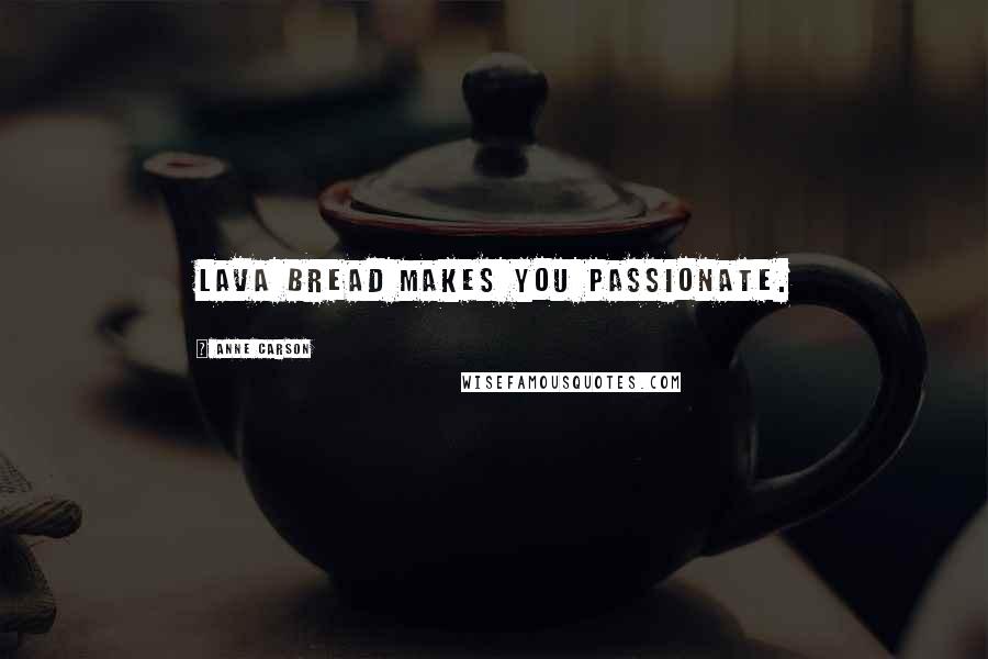 Anne Carson Quotes: Lava bread makes you passionate.
