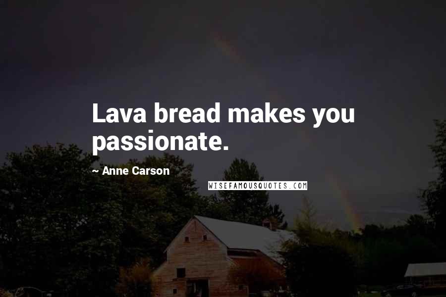 Anne Carson Quotes: Lava bread makes you passionate.