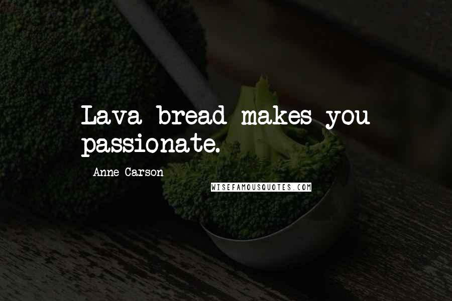 Anne Carson Quotes: Lava bread makes you passionate.
