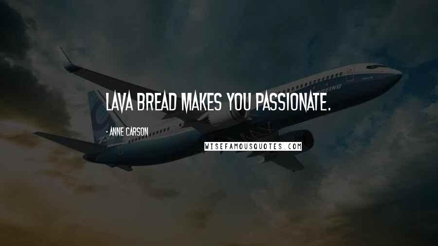 Anne Carson Quotes: Lava bread makes you passionate.