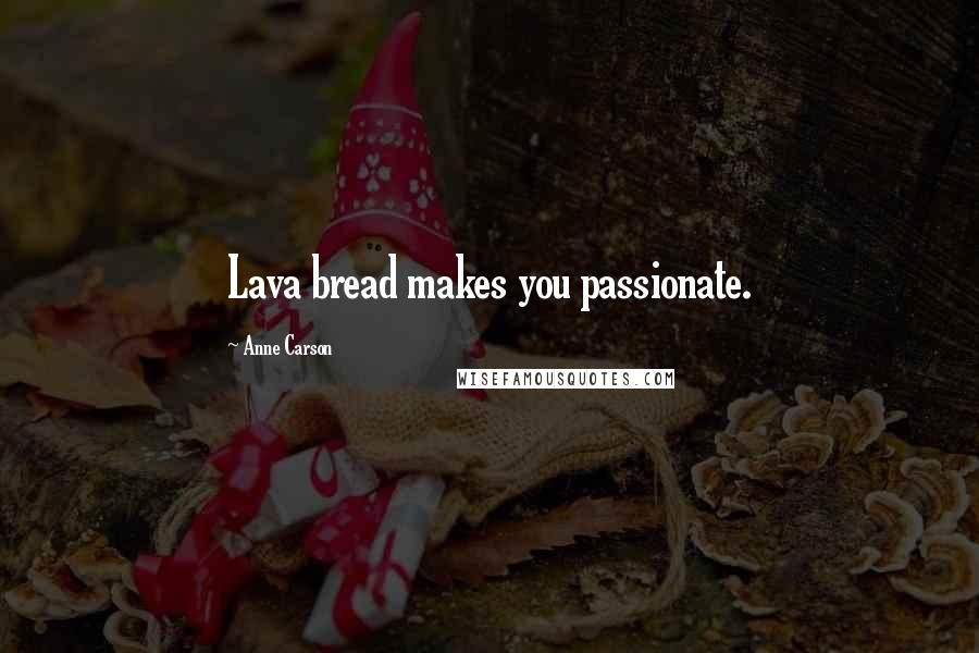 Anne Carson Quotes: Lava bread makes you passionate.