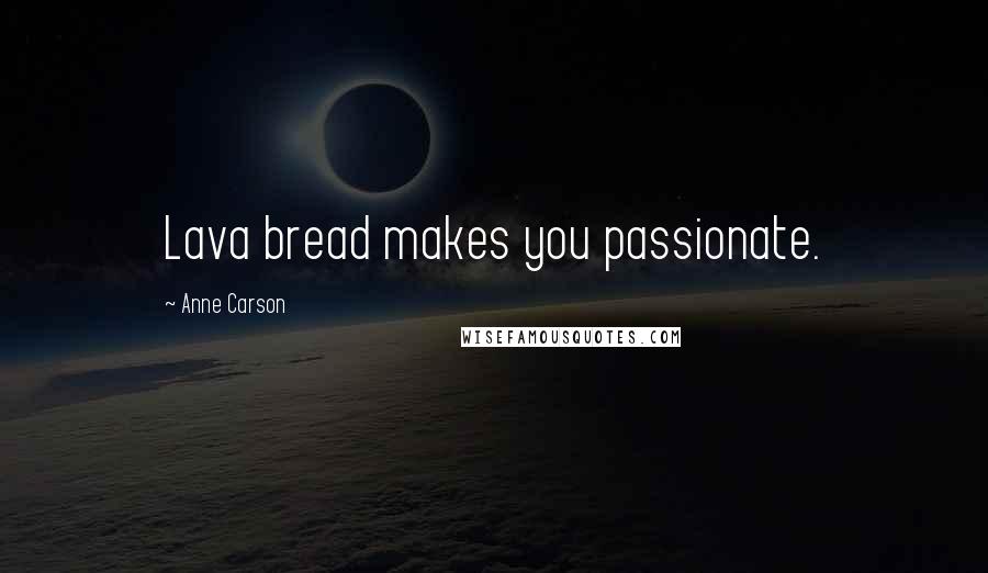 Anne Carson Quotes: Lava bread makes you passionate.