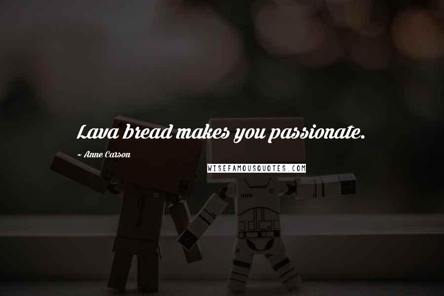 Anne Carson Quotes: Lava bread makes you passionate.