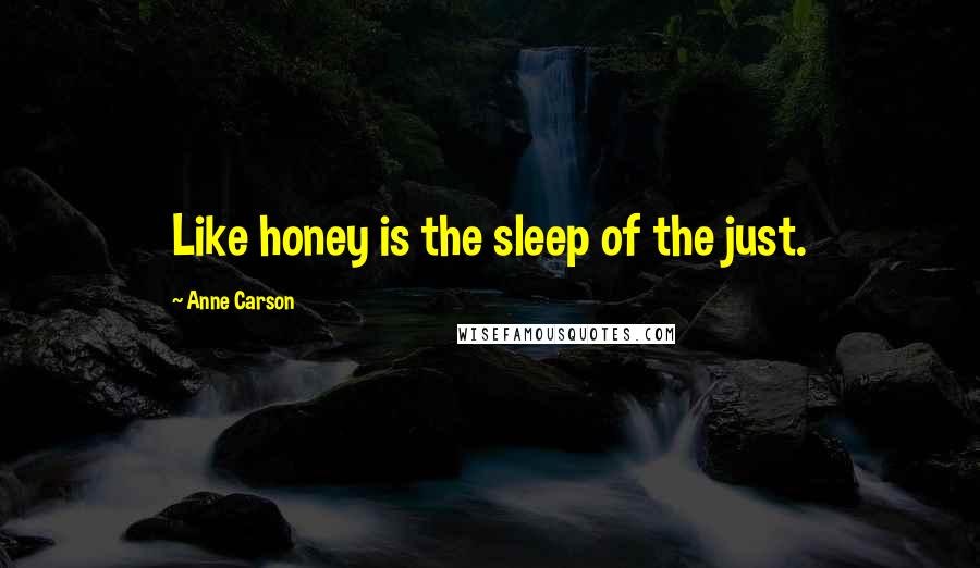 Anne Carson Quotes: Like honey is the sleep of the just.