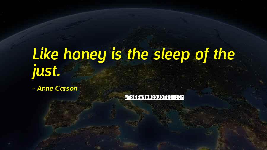 Anne Carson Quotes: Like honey is the sleep of the just.