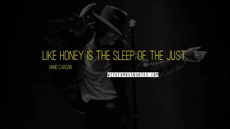 Anne Carson Quotes: Like honey is the sleep of the just.