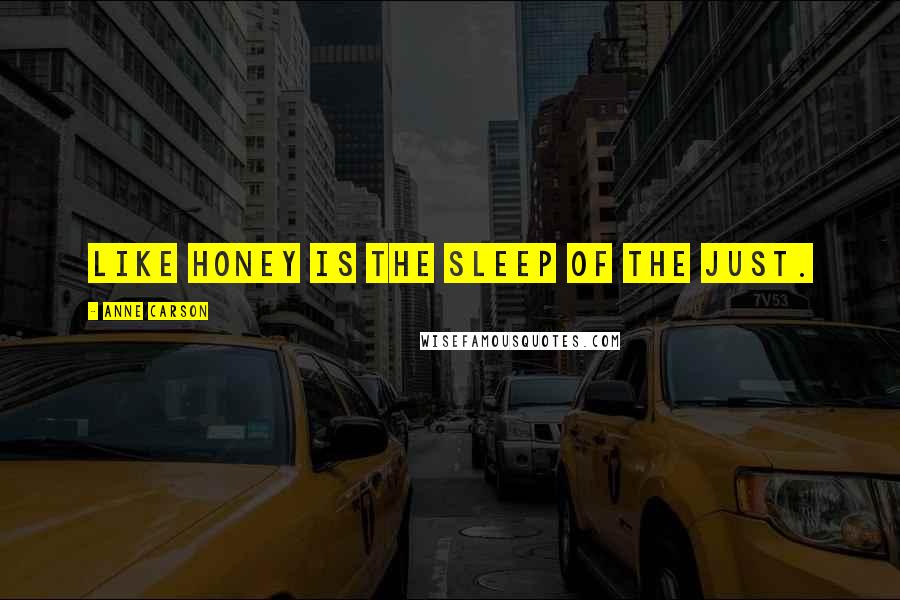 Anne Carson Quotes: Like honey is the sleep of the just.