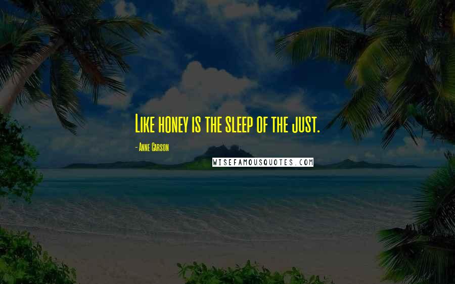 Anne Carson Quotes: Like honey is the sleep of the just.