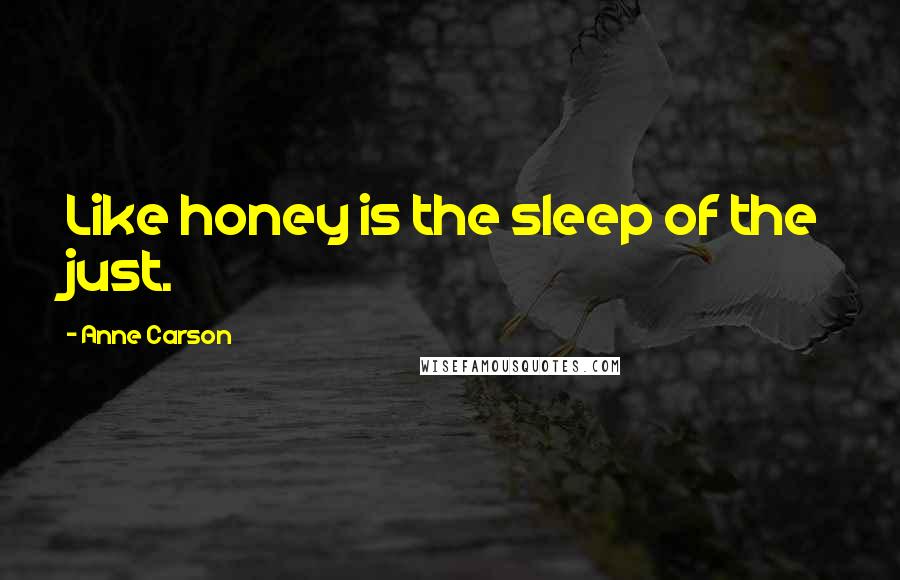 Anne Carson Quotes: Like honey is the sleep of the just.